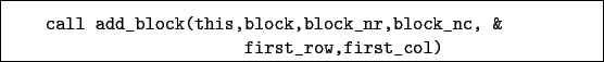 \begin{boxedminipage}{\textwidth}
\begin{verbatim}call add_block(this,block,block_nr,block_nc, &
first_row,first_col)\end{verbatim}
\end{boxedminipage}