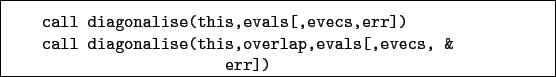 \begin{boxedminipage}{\textwidth}
\begin{verbatim}call diagonalise(this,eval...
...agonalise(this,overlap,evals[,evecs, &
err])\end{verbatim}
\end{boxedminipage}