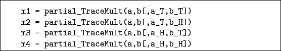 \begin{boxedminipage}{\textwidth}
\begin{verbatim}m1 = partial_TraceMult(a,b...
...,b_T])
m4 = partial_TraceMult(a,b[,a_H,b_H])\end{verbatim}
\end{boxedminipage}