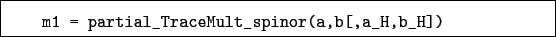 \begin{boxedminipage}{\textwidth}
\begin{verbatim}m1 = partial_TraceMult_spinor(a,b[,a_H,b_H])\end{verbatim}
\end{boxedminipage}