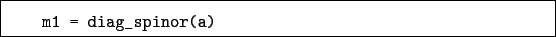 \begin{boxedminipage}{\textwidth}
\begin{verbatim}m1 = diag_spinor(a)\end{verbatim}
\end{boxedminipage}