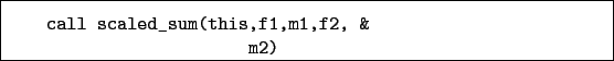 \begin{boxedminipage}{\textwidth}
\begin{verbatim}call scaled_sum(this,f1,m1,f2, &
m2)\end{verbatim}
\end{boxedminipage}