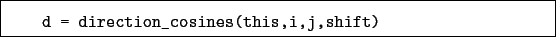 \begin{boxedminipage}{\textwidth}
\begin{verbatim}d = direction_cosines(this,i,j,shift)\end{verbatim}
\end{boxedminipage}