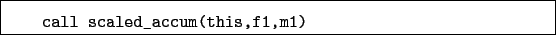 \begin{boxedminipage}{\textwidth}
\begin{verbatim}call scaled_accum(this,f1,m1)\end{verbatim}
\end{boxedminipage}