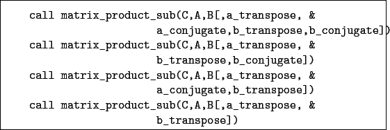 \begin{boxedminipage}{\textwidth}
\begin{verbatim}call matrix_product_sub(C,...
...duct_sub(C,A,B[,a_transpose, &
b_transpose])\end{verbatim}
\end{boxedminipage}