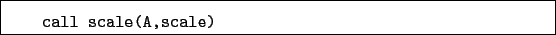 \begin{boxedminipage}{\textwidth}
\begin{verbatim}call scale(A,scale)\end{verbatim}
\end{boxedminipage}