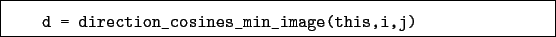 \begin{boxedminipage}{\textwidth}
\begin{verbatim}d = direction_cosines_min_image(this,i,j)\end{verbatim}
\end{boxedminipage}