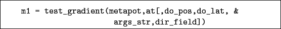 \begin{boxedminipage}{\textwidth}
\begin{verbatim}m1 = test_gradient(metapot,at[,do_pos,do_lat, &
args_str,dir_field])\end{verbatim}
\end{boxedminipage}