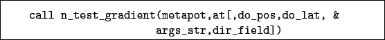 \begin{boxedminipage}{\textwidth}
\begin{verbatim}call n_test_gradient(metapot,at[,do_pos,do_lat, &
args_str,dir_field])\end{verbatim}
\end{boxedminipage}