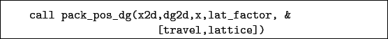 \begin{boxedminipage}{\textwidth}
\begin{verbatim}call pack_pos_dg(x2d,dg2d,x,lat_factor, &
[travel,lattice])\end{verbatim}
\end{boxedminipage}