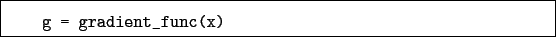 \begin{boxedminipage}{\textwidth}
\begin{verbatim}g = gradient_func(x)\end{verbatim}
\end{boxedminipage}