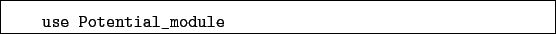 \begin{boxedminipage}{\textwidth}
\begin{verbatim}use Potential_module\end{verbatim}
\end{boxedminipage}