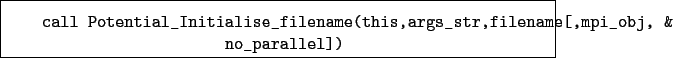 \begin{boxedminipage}{\textwidth}
\begin{verbatim}call Potential_Initialise_...
...,args_str,filename[,mpi_obj, &
no_parallel])\end{verbatim}
\end{boxedminipage}