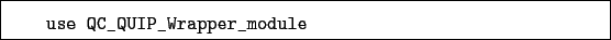 \begin{boxedminipage}{\textwidth}
\begin{verbatim}use QC_QUIP_Wrapper_module\end{verbatim}
\end{boxedminipage}